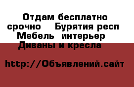 Отдам бесплатно срочно! - Бурятия респ. Мебель, интерьер » Диваны и кресла   